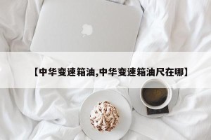 【中华变速箱油,中华变速箱油尺在哪】