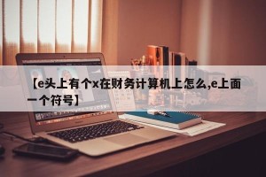【e头上有个x在财务计算机上怎么,e上面一个符号】