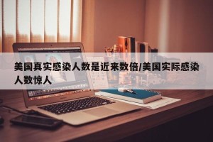 美国真实感染人数是近来数倍/美国实际感染人数惊人