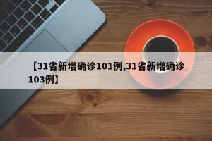 【31省新增确诊101例,31省新增确诊103例】