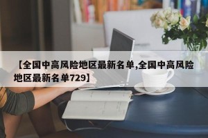 【全国中高风险地区最新名单,全国中高风险地区最新名单729】