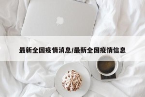 最新全国疫情消息/最新全国疫情信息