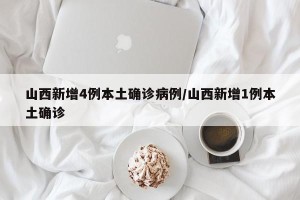 山西新增4例本土确诊病例/山西新增1例本土确诊