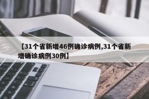 【31个省新增46例确诊病例,31个省新增确诊病例30例】