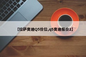 【拉萨奥迪Q5价位,q5奥迪报价2】