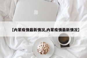 【内蒙疫情最新情况,内蒙疫情最新情况】