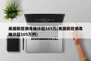 美国新冠病毒确诊超165万(美国新冠病毒确诊超165万例)