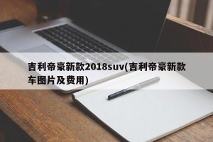 吉利帝豪新款2018suv(吉利帝豪新款车图片及费用)