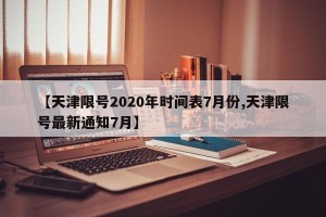 【天津限号2020年时间表7月份,天津限号最新通知7月】