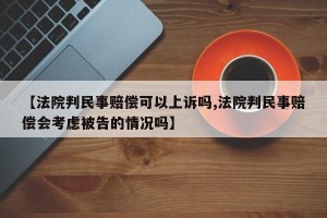 【法院判民事赔偿可以上诉吗,法院判民事赔偿会考虑被告的情况吗】