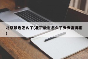 北京最近怎么了(北京最近怎么了天天雷阵雨)