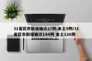 31省区市新增确诊27例:本土9例/31省区市新增确诊144例 本土126例