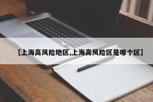 【上海高风险地区,上海高风险区是哪个区】