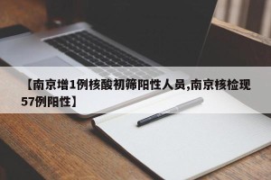 【南京增1例核酸初筛阳性人员,南京核检现57例阳性】