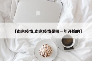 【南京疫情,南京疫情是哪一年开始的】