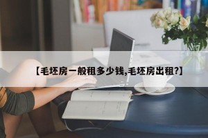【毛坯房一般租多少钱,毛坯房出租?】