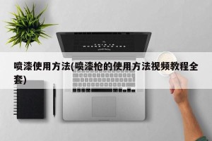 喷漆使用方法(喷漆枪的使用方法视频教程全套)