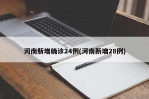 河南新增确诊24例(河南新增28例)