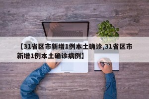 【31省区市新增1例本土确诊,31省区市新增1例本土确诊病例】