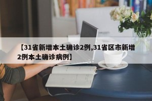 【31省新增本土确诊2例,31省区市新增2例本土确诊病例】