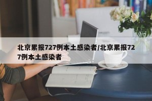 北京累报727例本土感染者/北京累报727例本土感染者