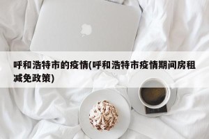 呼和浩特市的疫情(呼和浩特市疫情期间房租减免政策)