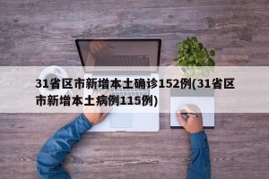 31省区市新增本土确诊152例(31省区市新增本土病例115例)