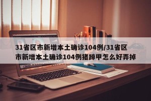 31省区市新增本土确诊104例/31省区市新增本土确诊104例猪蹄甲怎么好弄掉