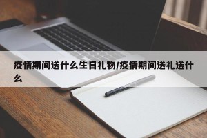 疫情期间送什么生日礼物/疫情期间送礼送什么