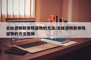 去除透明胶带残留物的方法/去除透明胶带残留物的方法视频