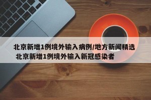 北京新增1例境外输入病例/地方新闻精选  北京新增1例境外输入新冠感染者