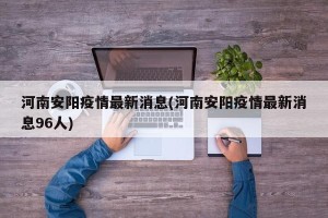 河南安阳疫情最新消息(河南安阳疫情最新消息96人)