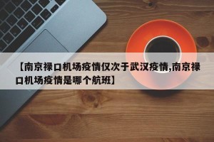 【南京禄口机场疫情仅次于武汉疫情,南京禄口机场疫情是哪个航班】