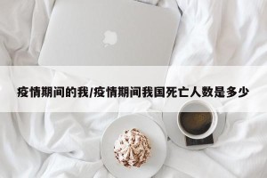 疫情期间的我/疫情期间我国死亡人数是多少