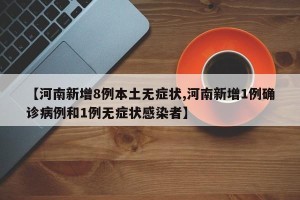 【河南新增8例本土无症状,河南新增1例确诊病例和1例无症状感染者】