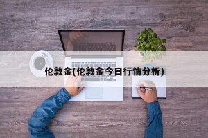 伦敦金(伦敦金今日行情分析)