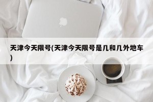 天津今天限号(天津今天限号是几和几外地车)