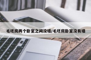 毛坯房两个卧室之间没墙/毛坯房卧室没有墙