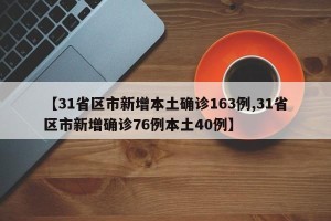 【31省区市新增本土确诊163例,31省区市新增确诊76例本土40例】