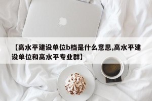 【高水平建设单位b档是什么意思,高水平建设单位和高水平专业群】