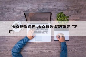 【大众新款途观l,大众新款途观l蓝牙打不开】