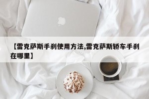【雷克萨斯手刹使用方法,雷克萨斯轿车手刹在哪里】