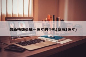 最新搭载豪威一英寸的手机(豪威1英寸)
