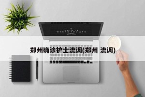 郑州确诊护士流调(郑州 流调)